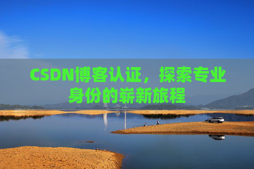 CSDN博客认证，探索专业身份的崭新旅程